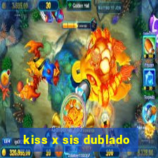 kiss x sis dublado